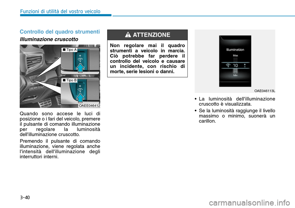Hyundai Ioniq Electric 2019 Manuale del proprietario (in Italian) 3-40
Funzioni di utilità del vostro veicolo
Controllo del quadro strumenti
Illuminazione cruscotto
Quando sono accese le luci di
posizione o i fari del veicolo, premere
il pulsante di comando illumin Hyundai Ioniq Electric 2019 Manuale del proprietario (in Italian) 3-40
Funzioni di utilità del vostro veicolo
Controllo del quadro strumenti
Illuminazione cruscotto
Quando sono accese le luci di
posizione o i fari del veicolo, premere
il pulsante di comando illumin
