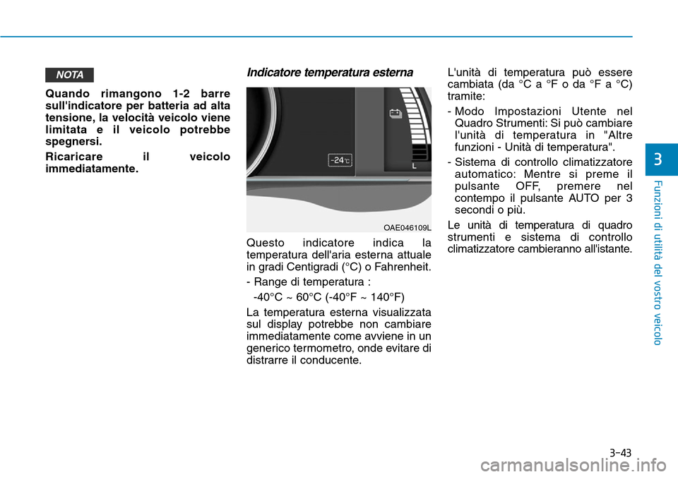 Hyundai Ioniq Electric 2019  Manuale del proprietario (in Italian) 3-43
Funzioni di utilità del vostro veicolo
3
Quando rimangono 1-2 barre
sullindicatore per batteria ad alta
tensione, la velocità veicolo viene
limitata e il veicolo potrebbe
spegnersi.
Ricaricare