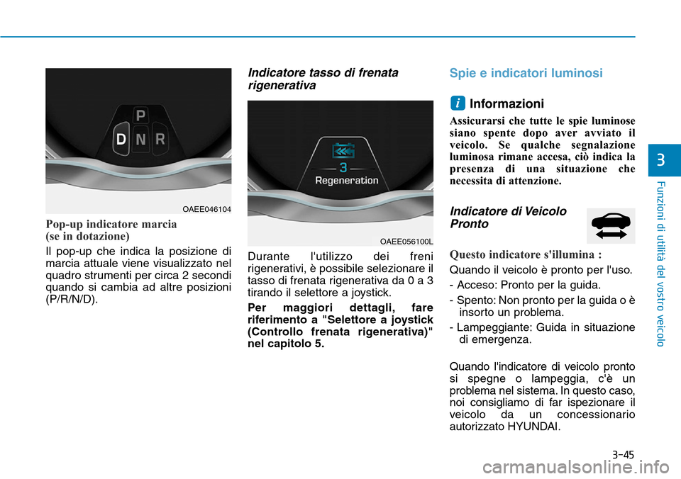 Hyundai Ioniq Electric 2019  Manuale del proprietario (in Italian) 3-45
Funzioni di utilità del vostro veicolo
3
Pop-up indicatore marcia 
(se in dotazione)
Il pop-up che indica la posizione di
marcia attuale viene visualizzato nel
quadro strumenti per circa 2 secon
