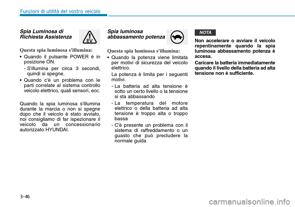 Hyundai Ioniq Electric 2019  Manuale del proprietario (in Italian) 3-46
Funzioni di utilità del vostro veicolo
Spia Luminosa di
Richiesta Assistenza  
Questa spia luminosa sillumina:
• Quando il pulsante POWER è in
posizione ON.
- Sillumina per circa 3 secondi,