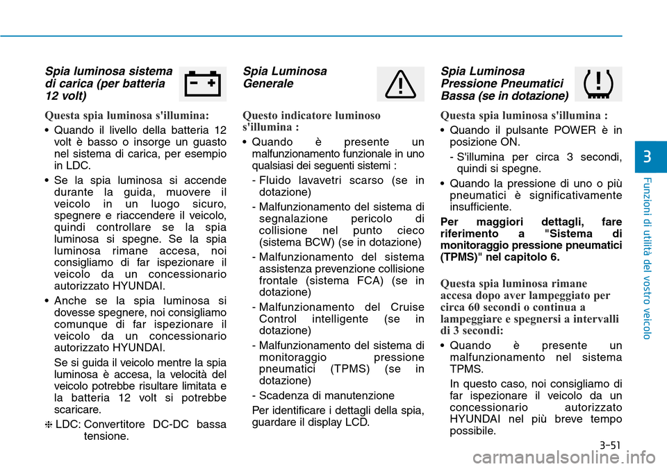 Hyundai Ioniq Electric 2019  Manuale del proprietario (in Italian) 3-51
Funzioni di utilità del vostro veicolo
3
Spia luminosa sistema
di carica (per batteria
12 volt)  
Questa spia luminosa sillumina:
• Quando il livello della batteria 12
volt è basso o insorge