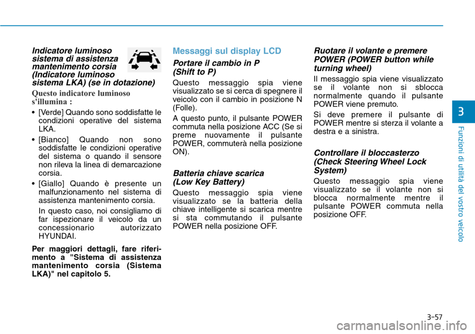 Hyundai Ioniq Electric 2019  Manuale del proprietario (in Italian) 3-57
Funzioni di utilità del vostro veicolo
3
Indicatore luminoso
sistema di assistenza
mantenimento corsia
(Indicatore luminoso
sistema LKA) (se in dotazione)
Questo indicatore luminoso
sillumina :