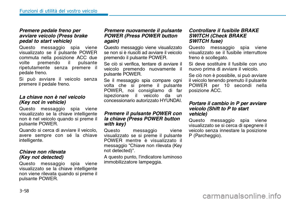 Hyundai Ioniq Electric 2019  Manuale del proprietario (in Italian) 3-58
Funzioni di utilità del vostro veicolo
Premere pedale freno per
avviare veicolo (Press brake
pedal to start vehicle)
Questo messaggio spia viene
visualizzato se il pulsante POWER
commuta nella p