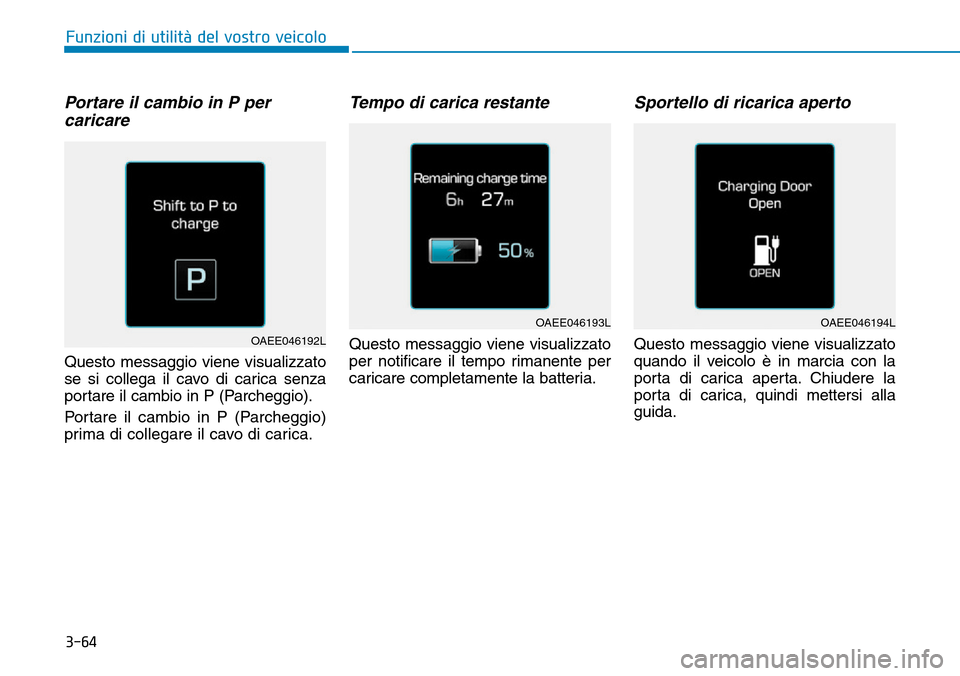 Hyundai Ioniq Electric 2019 Manuale del proprietario (in Italian) 3-64
Portare il cambio in P per
caricare
Questo messaggio viene visualizzato
se si collega il cavo di carica senza
portare il cambio in P (Parcheggio).
Portare il cambio in P (Parcheggio)
prima di c Hyundai Ioniq Electric 2019 Manuale del proprietario (in Italian) 3-64
Portare il cambio in P per
caricare
Questo messaggio viene visualizzato
se si collega il cavo di carica senza
portare il cambio in P (Parcheggio).
Portare il cambio in P (Parcheggio)
prima di c