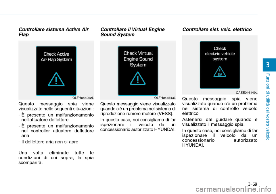 Hyundai Ioniq Electric 2019 Manuale del proprietario (in Italian) 3-69
Funzioni di utilità del vostro veicolo
3
Controllare sistema Active Air
Flap
Questo messaggio spia viene
visualizzato nelle seguenti situazioni:
- È presente un malfunzionamento
nellattuatore Hyundai Ioniq Electric 2019 Manuale del proprietario (in Italian) 3-69
Funzioni di utilità del vostro veicolo
3
Controllare sistema Active Air
Flap
Questo messaggio spia viene
visualizzato nelle seguenti situazioni:
- È presente un malfunzionamento
nellattuatore