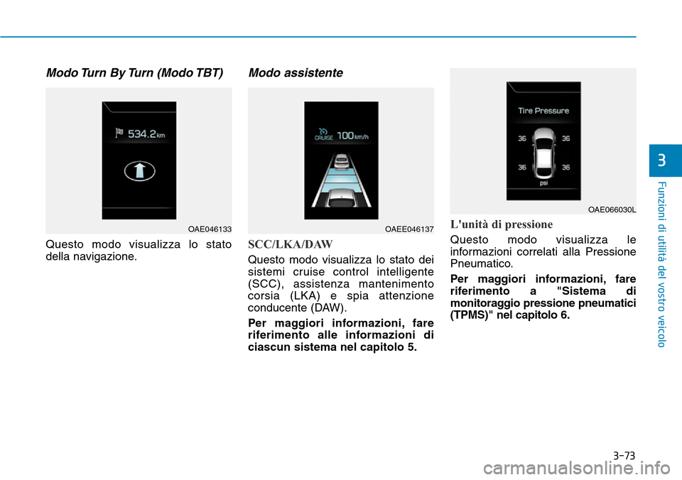 Hyundai Ioniq Electric 2019 Manuale del proprietario (in Italian) 3-73
Funzioni di utilità del vostro veicolo
3
Modo Turn By Turn (Modo TBT)
Questo modo visualizza lo stato
della navigazione.
Modo assistente
SCC/LKA/DAW
Questo modo visualizza lo stato dei
sistemi Hyundai Ioniq Electric 2019 Manuale del proprietario (in Italian) 3-73
Funzioni di utilità del vostro veicolo
3
Modo Turn By Turn (Modo TBT)
Questo modo visualizza lo stato
della navigazione.
Modo assistente
SCC/LKA/DAW
Questo modo visualizza lo stato dei
sistemi