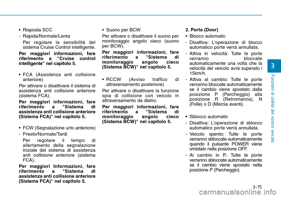 Hyundai Ioniq Electric 2019 Manuale del proprietario (in Italian) 3-75
Funzioni di utilità del vostro veicolo
3
• Risposta SCC
- Rapida/Normale/Lenta
Per regolare la sensibilità del
sistema Cruise Control intelligente.
Per maggiori informazioni, fare
riferimento Hyundai Ioniq Electric 2019 Manuale del proprietario (in Italian) 3-75
Funzioni di utilità del vostro veicolo
3
• Risposta SCC
- Rapida/Normale/Lenta
Per regolare la sensibilità del
sistema Cruise Control intelligente.
Per maggiori informazioni, fare
riferimento