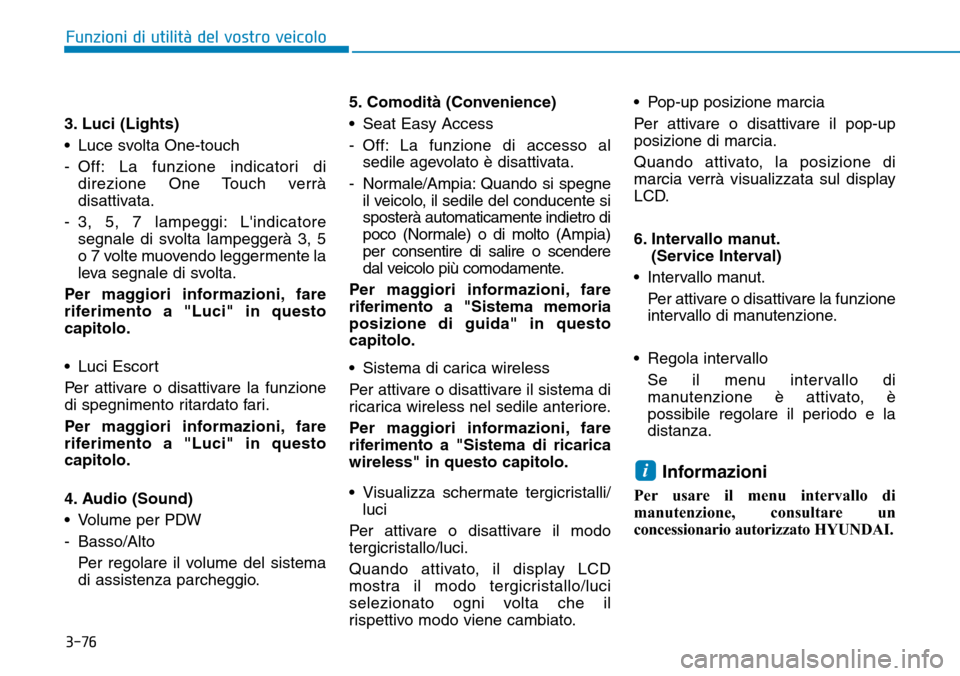Hyundai Ioniq Electric 2019 Manuale del proprietario (in Italian) 3-76
Funzioni di utilità del vostro veicolo
3. Luci (Lights)
• Luce svolta One-touch
- Off: La funzione indicatori di
direzione One Touch verrà
disattivata.
- 3, 5, 7 lampeggi: Lindicatore
segnal Hyundai Ioniq Electric 2019 Manuale del proprietario (in Italian) 3-76
Funzioni di utilità del vostro veicolo
3. Luci (Lights)
• Luce svolta One-touch
- Off: La funzione indicatori di
direzione One Touch verrà
disattivata.
- 3, 5, 7 lampeggi: Lindicatore
segnal