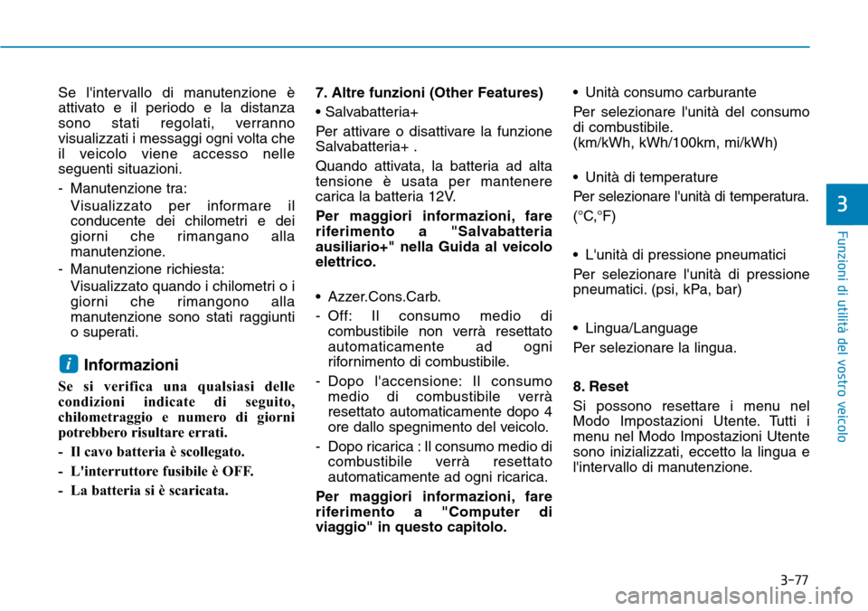 Hyundai Ioniq Electric 2019  Manuale del proprietario (in Italian) 3-77
Funzioni di utilità del vostro veicolo
3
Se lintervallo di manutenzione è
attivato e il periodo e la distanza
sono stati regolati, verranno
visualizzati i messaggi ogni volta che
il veicolo vi