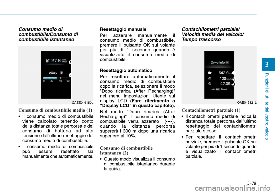 Hyundai Ioniq Electric 2019 Manuale del proprietario (in Italian) 3-79
Funzioni di utilità del vostro veicolo
3
Consumo medio di
combustibile/Consumo di
combustibile istantaneo
Consumo di combustibile medio (1)
• Il consumo medio di combustibile
viene calcolato t Hyundai Ioniq Electric 2019 Manuale del proprietario (in Italian) 3-79
Funzioni di utilità del vostro veicolo
3
Consumo medio di
combustibile/Consumo di
combustibile istantaneo
Consumo di combustibile medio (1)
• Il consumo medio di combustibile
viene calcolato t