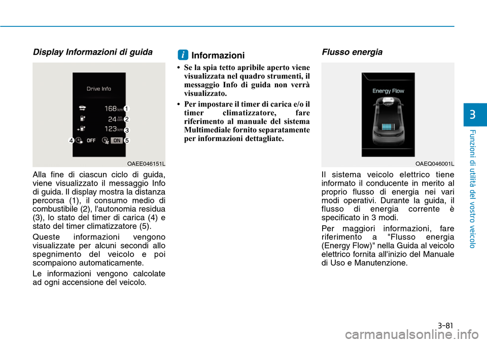 Hyundai Ioniq Electric 2019 Manuale del proprietario (in Italian) 3-81
Funzioni di utilità del vostro veicolo
3
Display Informazioni di guida
Alla fine di ciascun ciclo di guida,
viene visualizzato il messaggio Info
di guida. Il display mostra la distanza
percorsa Hyundai Ioniq Electric 2019 Manuale del proprietario (in Italian) 3-81
Funzioni di utilità del vostro veicolo
3
Display Informazioni di guida
Alla fine di ciascun ciclo di guida,
viene visualizzato il messaggio Info
di guida. Il display mostra la distanza
percorsa