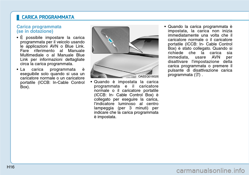Hyundai Ioniq Electric 2019  Manuale del proprietario (in Italian) H16
Carica programmata 
(se in dotazione)
• È possibile impostare la carica
programmata per il veicolo usando
le applicazioni AVN o Blue Link.
Fare riferimento al Manuale
Multimediale o al Manuale 