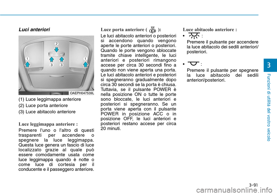 Hyundai Ioniq Electric 2019 Manuale del proprietario (in Italian) 3-91
Funzioni di utilità del vostro veicolo
3
Luci anteriori
(1) Luce leggimappa anteriore
(2) Luce porta anteriore
(3) Luce abitacolo anteriore
Luce leggimappa anteriore :
Premere luno o laltro di Hyundai Ioniq Electric 2019 Manuale del proprietario (in Italian) 3-91
Funzioni di utilità del vostro veicolo
3
Luci anteriori
(1) Luce leggimappa anteriore
(2) Luce porta anteriore
(3) Luce abitacolo anteriore
Luce leggimappa anteriore :
Premere luno o laltro di