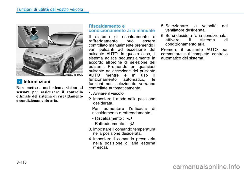 Hyundai Ioniq Electric 2019 Manuale del proprietario (in Italian) 3-110
Funzioni di utilità del vostro veicolo
Informazioni
Non mettere mai niente vicino al
sensore per assicurare il controllo
ottimale del sistema di riscaldamento
e condizionamento aria.
Riscaldame Hyundai Ioniq Electric 2019 Manuale del proprietario (in Italian) 3-110
Funzioni di utilità del vostro veicolo
Informazioni
Non mettere mai niente vicino al
sensore per assicurare il controllo
ottimale del sistema di riscaldamento
e condizionamento aria.
Riscaldame