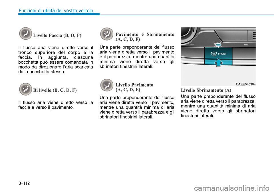 Hyundai Ioniq Electric 2019 Manuale del proprietario (in Italian) 3-112
Funzioni di utilità del vostro veicolo
Livello Faccia (B, D, F)
Il flusso aria viene diretto verso il
tronco superiore del corpo e la
faccia. In aggiunta, ciascuna
bocchetta può essere comanda Hyundai Ioniq Electric 2019 Manuale del proprietario (in Italian) 3-112
Funzioni di utilità del vostro veicolo
Livello Faccia (B, D, F)
Il flusso aria viene diretto verso il
tronco superiore del corpo e la
faccia. In aggiunta, ciascuna
bocchetta può essere comanda