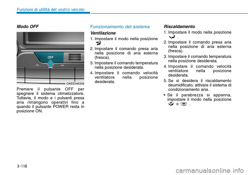 Hyundai Ioniq Electric 2019 Manuale del proprietario (in Italian) 3-118
Funzioni di utilità del vostro veicolo
Modo OFF
Premere il pulsante OFF per
spegnere il sistema climatizzatore.
Tuttavia, il modo e i pulsanti presa
aria rimangono operativi fino a
quando il pu Hyundai Ioniq Electric 2019 Manuale del proprietario (in Italian) 3-118
Funzioni di utilità del vostro veicolo
Modo OFF
Premere il pulsante OFF per
spegnere il sistema climatizzatore.
Tuttavia, il modo e i pulsanti presa
aria rimangono operativi fino a
quando il pu
