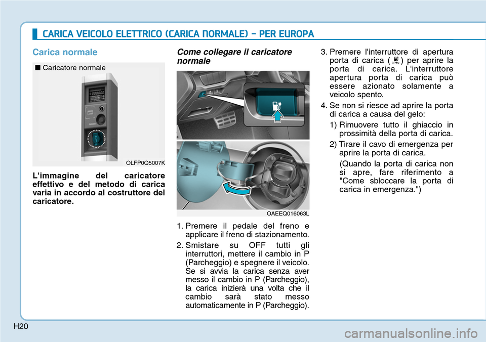 Hyundai Ioniq Electric 2019  Manuale del proprietario (in Italian) H20
CARICA VEICOLO ELETTRICO (CARICA NORMALE) - PER EUROPA
Carica normale
Limmagine del caricatore
effettivo e del metodo di carica
varia in accordo al costruttore del
caricatore.
Come collegare il c