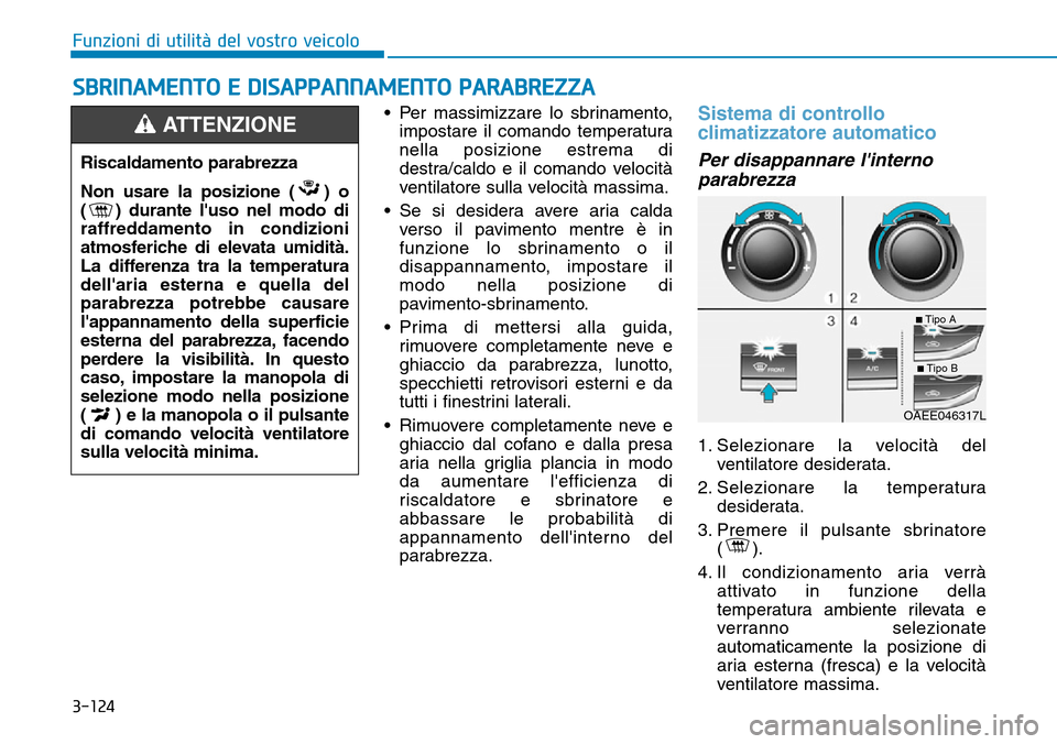 Hyundai Ioniq Electric 2019 Manuale del proprietario (in Italian) 3-124
Funzioni di utilità del vostro veicolo
SBRINAMENTO E DISAPPANNAMENTO PARABREZZA
• Per massimizzare lo sbrinamento,
impostare il comando temperatura
nella posizione estrema di
destra/caldo e i Hyundai Ioniq Electric 2019 Manuale del proprietario (in Italian) 3-124
Funzioni di utilità del vostro veicolo
SBRINAMENTO E DISAPPANNAMENTO PARABREZZA
• Per massimizzare lo sbrinamento,
impostare il comando temperatura
nella posizione estrema di
destra/caldo e i
