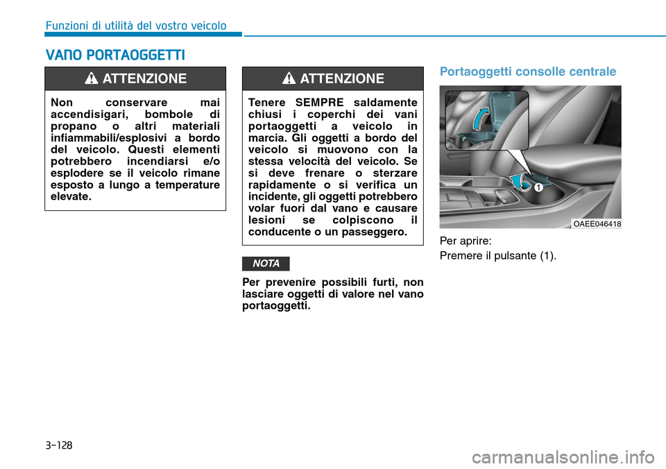 Hyundai Ioniq Electric 2019 Manuale del proprietario (in Italian) 3-128
Funzioni di utilità del vostro veicolo
VANO PORTAOGGETTI
Per prevenire possibili furti, non
lasciare oggetti di valore nel vano
portaoggetti.
Portaoggetti consolle centrale
Per aprire:
Premere Hyundai Ioniq Electric 2019 Manuale del proprietario (in Italian) 3-128
Funzioni di utilità del vostro veicolo
VANO PORTAOGGETTI
Per prevenire possibili furti, non
lasciare oggetti di valore nel vano
portaoggetti.
Portaoggetti consolle centrale
Per aprire:
Premere