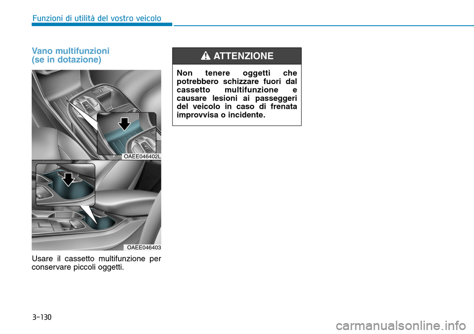 Hyundai Ioniq Electric 2019 Manuale del proprietario (in Italian) 3-130
Funzioni di utilità del vostro veicolo
Vano multifunzioni
(se in dotazione)
Usare il cassetto multifunzione per
conservare piccoli oggetti.
OAEE046402L
OAEE046403
Non tenere oggetti che
potreb Hyundai Ioniq Electric 2019 Manuale del proprietario (in Italian) 3-130
Funzioni di utilità del vostro veicolo
Vano multifunzioni
(se in dotazione)
Usare il cassetto multifunzione per
conservare piccoli oggetti.
OAEE046402L
OAEE046403
Non tenere oggetti che
potreb