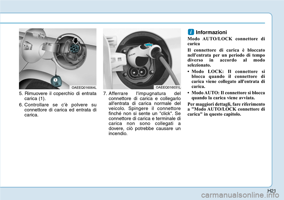 Hyundai Ioniq Electric 2019  Manuale del proprietario (in Italian) H21
5. Rimuovere il coperchio di entrata
carica (1).
6. Controllare se cè polvere su
connettore di carica ed entrata di
carica.7. Afferrare limpugnatura del
connettore di carica e collegarlo
allen