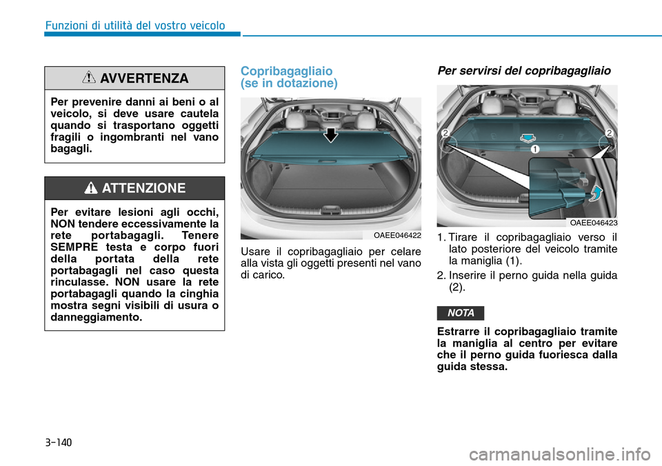 Hyundai Ioniq Electric 2019 Manuale del proprietario (in Italian) Copribagagliaio
(se in dotazione)
Usare il copribagagliaio per celare
alla vista gli oggetti presenti nel vano
di carico.
Per servirsi del copribagagliaio
1. Tirare il copribagagliaio verso il
lato p Hyundai Ioniq Electric 2019 Manuale del proprietario (in Italian) Copribagagliaio
(se in dotazione)
Usare il copribagagliaio per celare
alla vista gli oggetti presenti nel vano
di carico.
Per servirsi del copribagagliaio
1. Tirare il copribagagliaio verso il
lato p