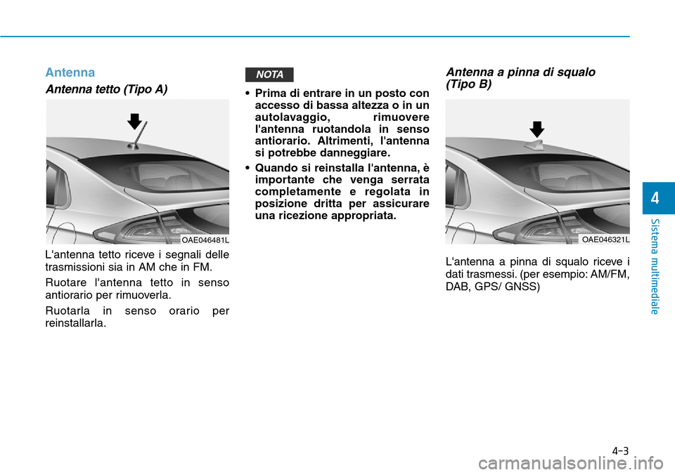 Hyundai Ioniq Electric 2019 Manuale del proprietario (in Italian) 4-3
Sistema multimediale
4
Antenna
Antenna tetto (Tipo A)
Lantenna tetto riceve i segnali delle
trasmissioni sia in AM che in FM.
Ruotare lantenna tetto in senso
antiorario per rimuoverla.
Ruotarla Hyundai Ioniq Electric 2019 Manuale del proprietario (in Italian) 4-3
Sistema multimediale
4
Antenna
Antenna tetto (Tipo A)
Lantenna tetto riceve i segnali delle
trasmissioni sia in AM che in FM.
Ruotare lantenna tetto in senso
antiorario per rimuoverla.
Ruotarla