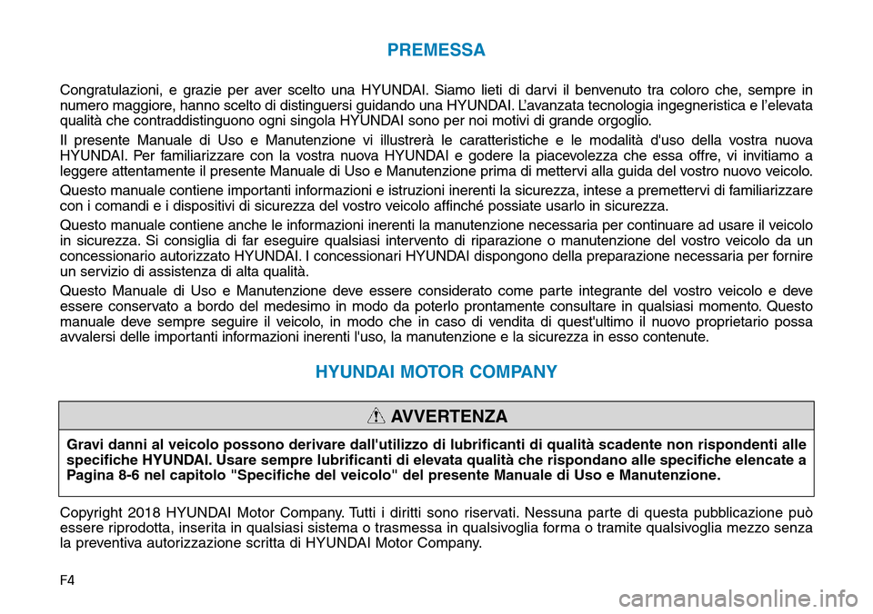 Hyundai Ioniq Electric 2019  Manuale del proprietario (in Italian) F4
PREMESSA
Congratulazioni, e grazie per aver scelto una HYUNDAI. Siamo lieti di darvi il benvenuto tra coloro che, sempre in
numero maggiore, hanno scelto di distinguersi guidando una HYUNDAI. L’a