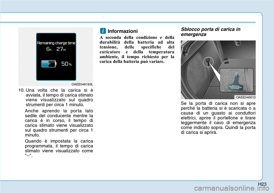 Hyundai Ioniq Electric 2019  Manuale del proprietario (in Italian) H23
10. Una volta che la carica si è
avviata, il tempo di carica stimato
viene visualizzato sul quadro
strumenti per circa 1 minuto.
Anche aprendo la porta lato
sedile del conducente mentre la
carica