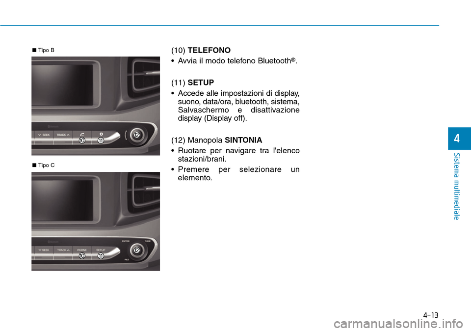 Hyundai Ioniq Electric 2019  Manuale del proprietario (in Italian) 4-13
Sistema multimediale
4
(10) TELEFONO
• Avvia il modo telefono Bluetooth
®.
(11) SETUP
• Accede alle impostazioni di display,
suono, data/ora, bluetooth, sistema,
Salvaschermo e disattivazion