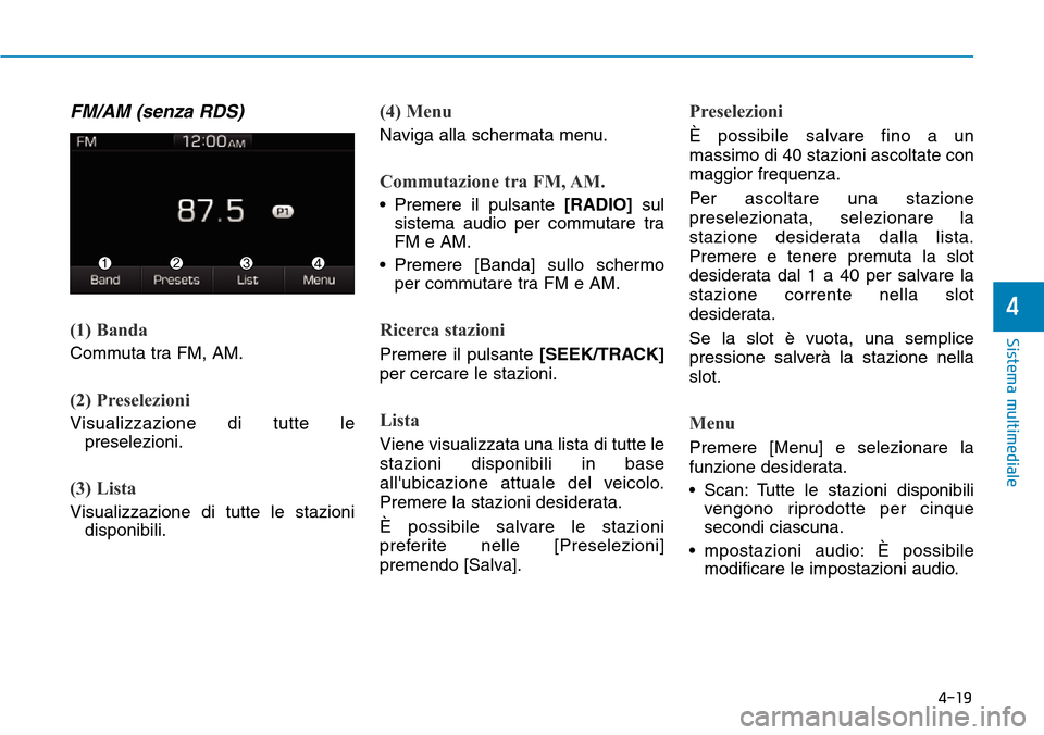 Hyundai Ioniq Electric 2019 Manuale del proprietario (in Italian) 4-19
Sistema multimediale
4
FM/AM (senza RDS)
(1) Banda
Commuta tra FM, AM.
(2) Preselezioni
Visualizzazione di tutte le
preselezioni.
(3) Lista
Visualizzazione di tutte le stazioni
disponibili.
(4) M Hyundai Ioniq Electric 2019 Manuale del proprietario (in Italian) 4-19
Sistema multimediale
4
FM/AM (senza RDS)
(1) Banda
Commuta tra FM, AM.
(2) Preselezioni
Visualizzazione di tutte le
preselezioni.
(3) Lista
Visualizzazione di tutte le stazioni
disponibili.
(4) M