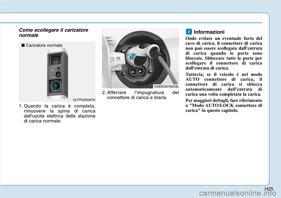 Hyundai Ioniq Electric 2019  Manuale del proprietario (in Italian) H25
Come scollegare il caricatore
normale
1. Quando la carica è completa,
rimuovere la spina di carica
dalluscita elettrica della stazione
di carica normale.2. Afferrare limpugnatura del
connettore