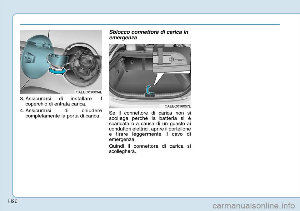 Hyundai Ioniq Electric 2019  Manuale del proprietario (in Italian) H26
3. Assicurarsi di installare il
coperchio di entrata carica.
4. Assicurarsi di chiudere
completamente la porta di carica.
Sblocco connettore di carica in
emergenza
Se il connettore di carica non s