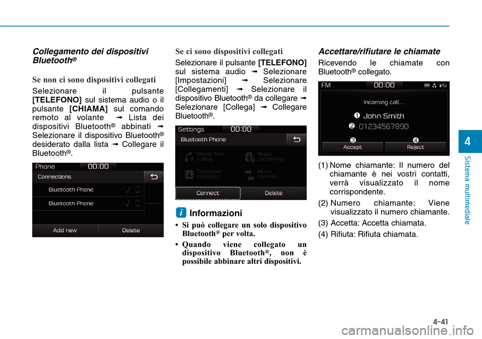 Hyundai Ioniq Electric 2019  Manuale del proprietario (in Italian) 4-41
Sistema multimediale
4
Collegamento dei dispositivi
Bluetooth®
Se non ci sono dispositivi collegati
Selezionare il pulsante
[TELEFONO]sul sistema audio o il
pulsante [CHIAMA]sul comando
remoto a