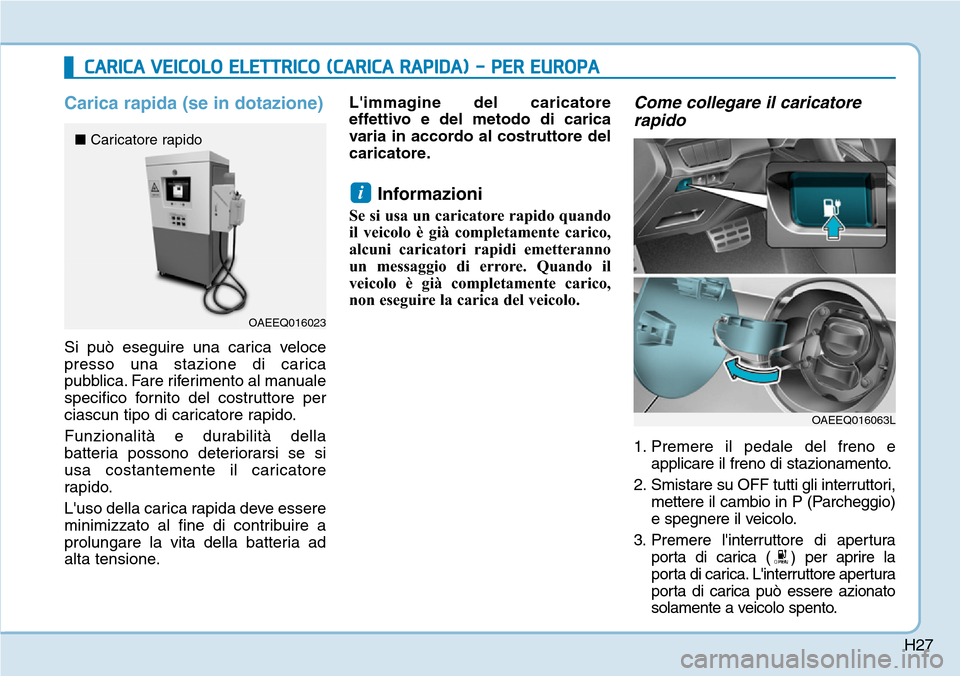Hyundai Ioniq Electric 2019  Manuale del proprietario (in Italian) H27
Carica rapida (se in dotazione)
Si può eseguire una carica veloce
presso una stazione di carica
pubblica. Fare riferimento al manuale
specifico fornito del costruttore per
ciascun tipo di caricat