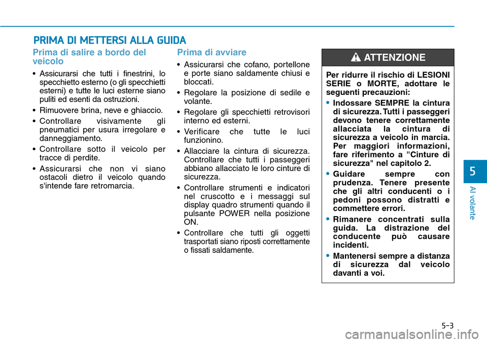 Hyundai Ioniq Electric 2019 Manuale del proprietario (in Italian) 5-3
Al volante
5
Prima di salire a bordo del
veicolo
• Assicurarsi che tutti i finestrini, lo
specchietto esterno (o gli specchietti
esterni) e tutte le luci esterne siano
puliti ed esenti da ostruz Hyundai Ioniq Electric 2019 Manuale del proprietario (in Italian) 5-3
Al volante
5
Prima di salire a bordo del
veicolo
• Assicurarsi che tutti i finestrini, lo
specchietto esterno (o gli specchietti
esterni) e tutte le luci esterne siano
puliti ed esenti da ostruz