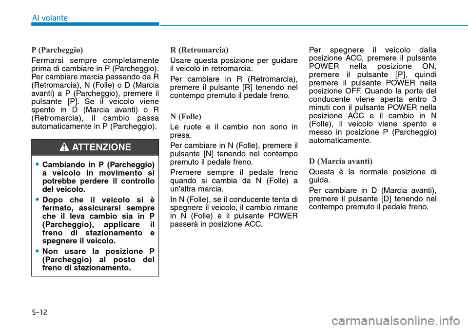 Hyundai Ioniq Electric 2019 Manuale del proprietario (in Italian) 5-12
Al volante
P (Parcheggio)
Fermarsi sempre completamente
prima di cambiare in P (Parcheggio).
Per cambiare marcia passando da R
(Retromarcia), N (Folle) o D (Marcia
avanti) a P (Parcheggio), preme Hyundai Ioniq Electric 2019 Manuale del proprietario (in Italian) 5-12
Al volante
P (Parcheggio)
Fermarsi sempre completamente
prima di cambiare in P (Parcheggio).
Per cambiare marcia passando da R
(Retromarcia), N (Folle) o D (Marcia
avanti) a P (Parcheggio), preme
