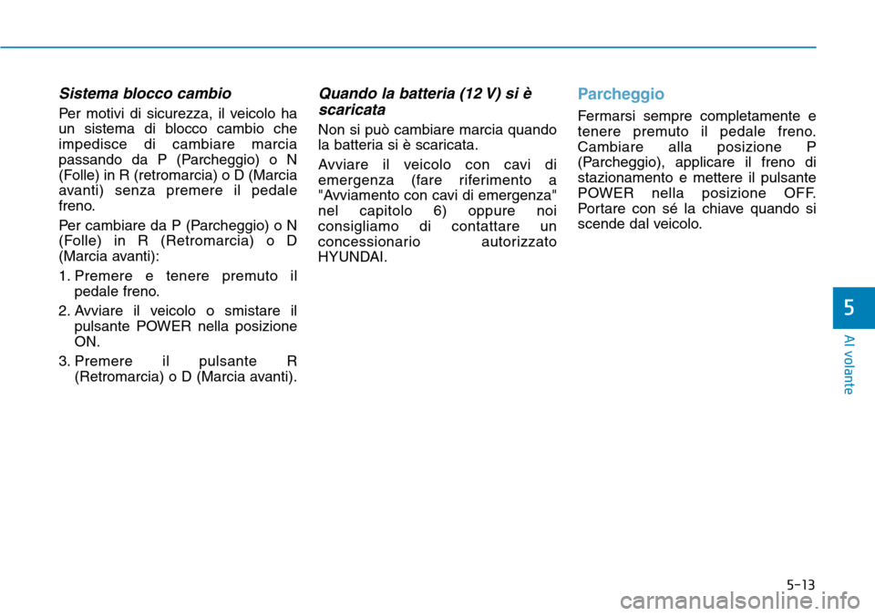 Hyundai Ioniq Electric 2019 Manuale del proprietario (in Italian) 5-13
Al volante
5
Sistema blocco cambio
Per motivi di sicurezza, il veicolo ha
un sistema di blocco cambio che
impedisce di cambiare marcia
passando da P (Parcheggio) o N
(Folle) in R (retromarcia) o Hyundai Ioniq Electric 2019 Manuale del proprietario (in Italian) 5-13
Al volante
5
Sistema blocco cambio
Per motivi di sicurezza, il veicolo ha
un sistema di blocco cambio che
impedisce di cambiare marcia
passando da P (Parcheggio) o N
(Folle) in R (retromarcia) o