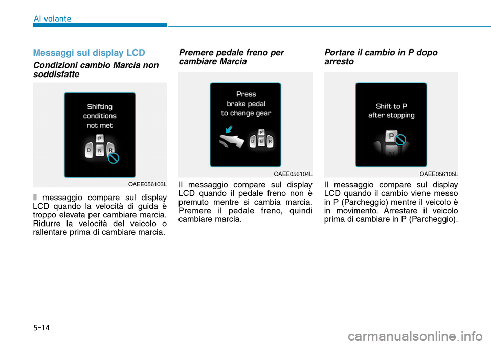 Hyundai Ioniq Electric 2019 Manuale del proprietario (in Italian) 5-14
Messaggi sul display LCD
Condizioni cambio Marcia non
soddisfatte
Il messaggio compare sul display
LCD quando la velocità di guida è
troppo elevata per cambiare marcia.
Ridurre la velocità de Hyundai Ioniq Electric 2019 Manuale del proprietario (in Italian) 5-14
Messaggi sul display LCD
Condizioni cambio Marcia non
soddisfatte
Il messaggio compare sul display
LCD quando la velocità di guida è
troppo elevata per cambiare marcia.
Ridurre la velocità de