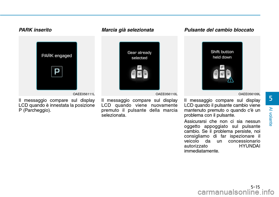 Hyundai Ioniq Electric 2019 Manuale del proprietario (in Italian) 5-15
Al volante
PARK inserito
Il messaggio compare sul display
LCD quando è innestata la posizione
P (Parcheggio).
Marcia già selezionata
Il messaggio compare sul display
LCD quando viene nuovamente Hyundai Ioniq Electric 2019 Manuale del proprietario (in Italian) 5-15
Al volante
PARK inserito
Il messaggio compare sul display
LCD quando è innestata la posizione
P (Parcheggio).
Marcia già selezionata
Il messaggio compare sul display
LCD quando viene nuovamente