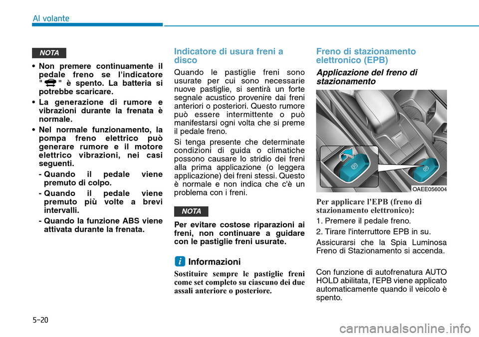 Hyundai Ioniq Electric 2019 Manuale del proprietario (in Italian) 5-20
Al volante
• Non premere continuamente il
pedale freno se lindicatore
" " è spento. La batteria si
potrebbe scaricare.
• La generazione di rumore e
vibrazioni durante la frenata è
normale. Hyundai Ioniq Electric 2019 Manuale del proprietario (in Italian) 5-20
Al volante
• Non premere continuamente il
pedale freno se lindicatore
" " è spento. La batteria si
potrebbe scaricare.
• La generazione di rumore e
vibrazioni durante la frenata è
normale.