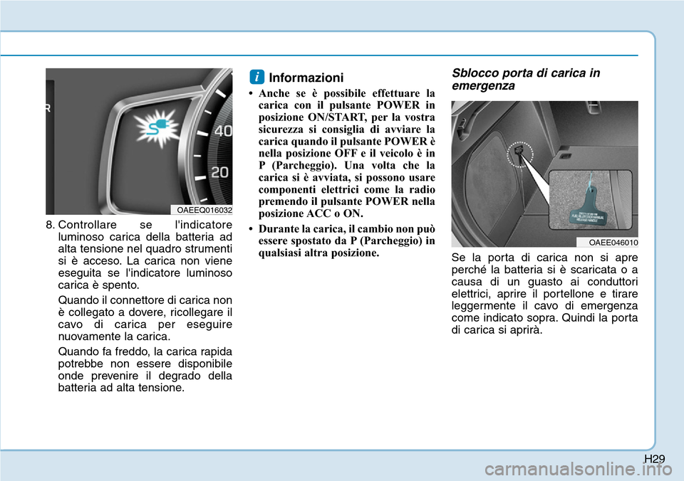 Hyundai Ioniq Electric 2019  Manuale del proprietario (in Italian) H29
8. Controllare se lindicatore
luminoso carica della batteria ad
alta tensione nel quadro strumenti
si è acceso. La carica non viene
eseguita se lindicatore luminoso
carica è spento.
Quando il 