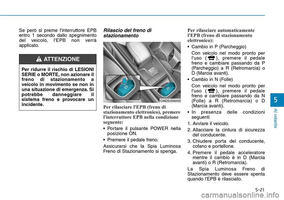 Hyundai Ioniq Electric 2019 Manuale del proprietario (in Italian) 5-21
Al volante
5
Se però si preme linterruttore EPB
entro 1 secondo dallo spegnimento
del veicolo, lEPB non verrà
applicato.Rilascio del freno di
stazionamento
Per rilasciare lEPB (freno di
staz Hyundai Ioniq Electric 2019 Manuale del proprietario (in Italian) 5-21
Al volante
5
Se però si preme linterruttore EPB
entro 1 secondo dallo spegnimento
del veicolo, lEPB non verrà
applicato.Rilascio del freno di
stazionamento
Per rilasciare lEPB (freno di
staz