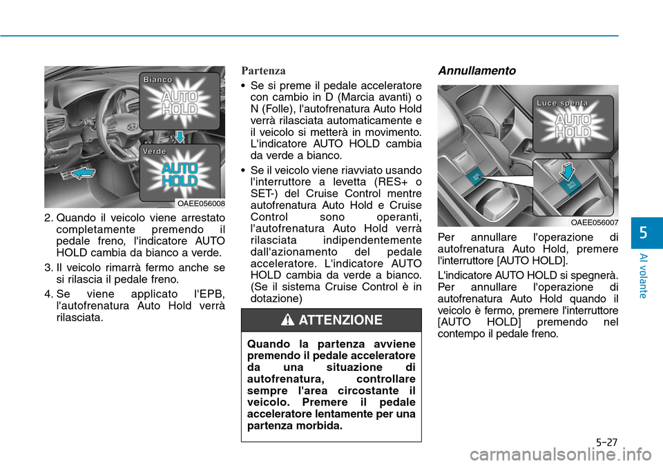 Hyundai Ioniq Electric 2019 Manuale del proprietario (in Italian) 5-27
Al volante
5
2. Quando il veicolo viene arrestato
completamente premendo il
pedale freno, lindicatore AUTO
HOLD cambia da bianco a verde.
3. Il veicolo rimarrà fermo anche se
si rilascia il ped Hyundai Ioniq Electric 2019 Manuale del proprietario (in Italian) 5-27
Al volante
5
2. Quando il veicolo viene arrestato
completamente premendo il
pedale freno, lindicatore AUTO
HOLD cambia da bianco a verde.
3. Il veicolo rimarrà fermo anche se
si rilascia il ped