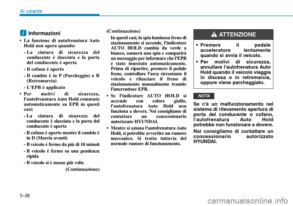 Hyundai Ioniq Electric 2019 Manuale del proprietario (in Italian) 5-28
Al volante
Informazioni
• La funzione di autofrenatura Auto
Hold non opera quando:
- La cintura di sicurezza del
conducente è slacciata e la porta
del conducente è aperta
- Il cofano è aper Hyundai Ioniq Electric 2019 Manuale del proprietario (in Italian) 5-28
Al volante
Informazioni
• La funzione di autofrenatura Auto
Hold non opera quando:
- La cintura di sicurezza del
conducente è slacciata e la porta
del conducente è aperta
- Il cofano è aper