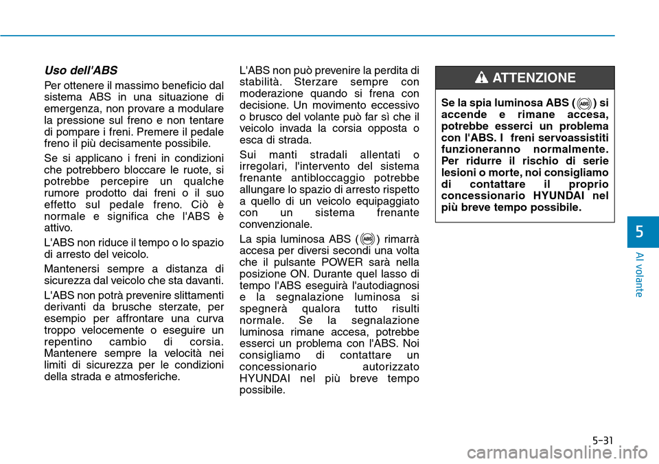 Hyundai Ioniq Electric 2019 Manuale del proprietario (in Italian) 5-31
Al volante
5
Uso dellABS
Per ottenere il massimo beneficio dal
sistema ABS in una situazione di
emergenza, non provare a modulare
la pressione sul freno e non tentare
di pompare i freni. Premere Hyundai Ioniq Electric 2019 Manuale del proprietario (in Italian) 5-31
Al volante
5
Uso dellABS
Per ottenere il massimo beneficio dal
sistema ABS in una situazione di
emergenza, non provare a modulare
la pressione sul freno e non tentare
di pompare i freni. Premere