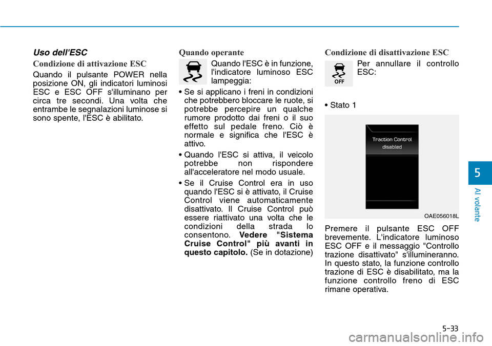 Hyundai Ioniq Electric 2019 Manuale del proprietario (in Italian) 5-33
Al volante
5
Uso dellESC
Condizione di attivazione ESC
Quando il pulsante POWER nella
posizione ON, gli indicatori luminosi
ESC e ESC OFF silluminano per
circa tre secondi. Una volta che
entram Hyundai Ioniq Electric 2019 Manuale del proprietario (in Italian) 5-33
Al volante
5
Uso dellESC
Condizione di attivazione ESC
Quando il pulsante POWER nella
posizione ON, gli indicatori luminosi
ESC e ESC OFF silluminano per
circa tre secondi. Una volta che
entram
