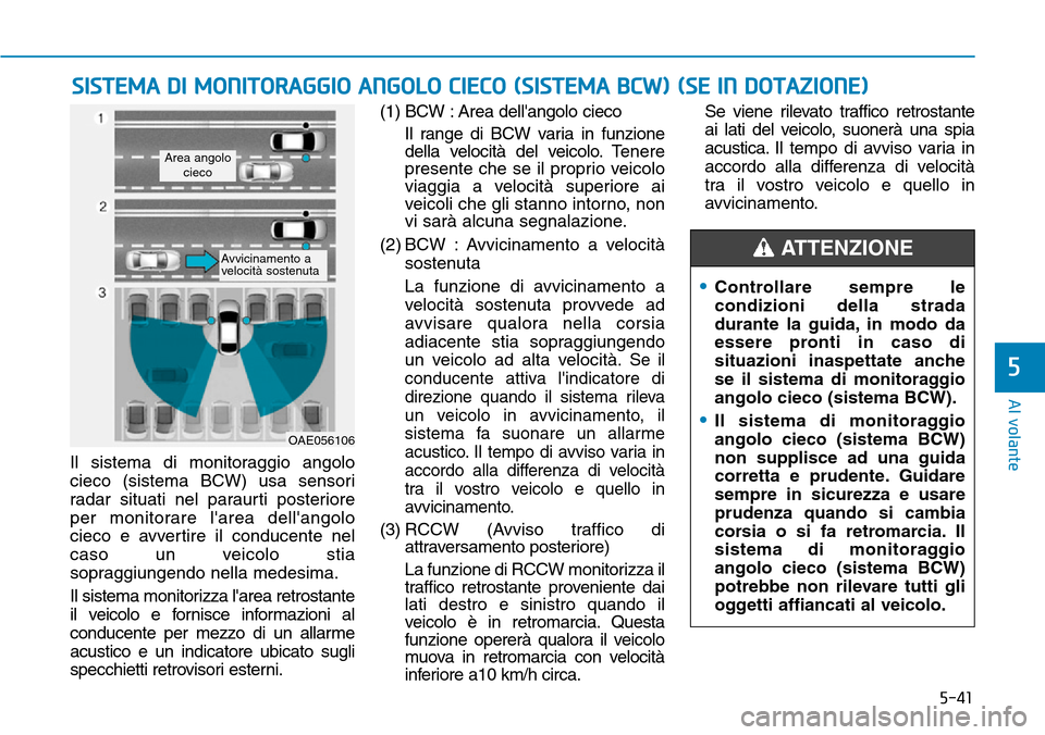 Hyundai Ioniq Electric 2019 Manuale del proprietario (in Italian) 5-41
Al volante
5
Il sistema di monitoraggio angolo
cieco (sistema BCW) usa sensori
radar situati nel paraurti posteriore
per monitorare larea dellangolo
cieco e avvertire il conducente nel
caso un Hyundai Ioniq Electric 2019 Manuale del proprietario (in Italian) 5-41
Al volante
5
Il sistema di monitoraggio angolo
cieco (sistema BCW) usa sensori
radar situati nel paraurti posteriore
per monitorare larea dellangolo
cieco e avvertire il conducente nel
caso un