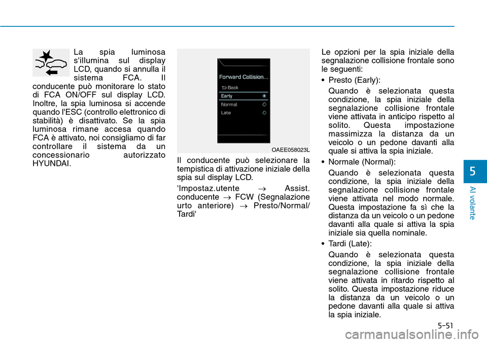 Hyundai Ioniq Electric 2019 Manuale del proprietario (in Italian) 5-51
Al volante
5
La spia luminosa
sillumina sul display
LCD, quando si annulla il
sistema FCA. Il
conducente può monitorare lo stato
di FCA ON/OFF sul display LCD.
Inoltre, la spia luminosa si acce Hyundai Ioniq Electric 2019 Manuale del proprietario (in Italian) 5-51
Al volante
5
La spia luminosa
sillumina sul display
LCD, quando si annulla il
sistema FCA. Il
conducente può monitorare lo stato
di FCA ON/OFF sul display LCD.
Inoltre, la spia luminosa si acce