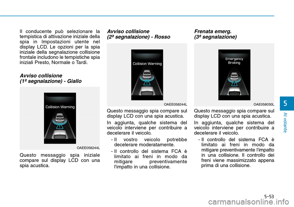Hyundai Ioniq Electric 2019 Manuale del proprietario (in Italian) 5-53
Al volante
5
Il conducente può selezionare la
tempistica di attivazione iniziale della
spia in Impostazioni utente nel
display LCD. Le opzioni per la spia
iniziale della segnalazione collisione
Hyundai Ioniq Electric 2019 Manuale del proprietario (in Italian) 5-53
Al volante
5
Il conducente può selezionare la
tempistica di attivazione iniziale della
spia in Impostazioni utente nel
display LCD. Le opzioni per la spia
iniziale della segnalazione collisione